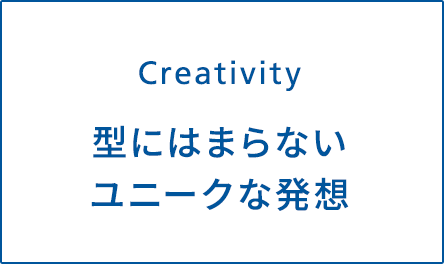 Creativity - 型にはまらないユニークな発想